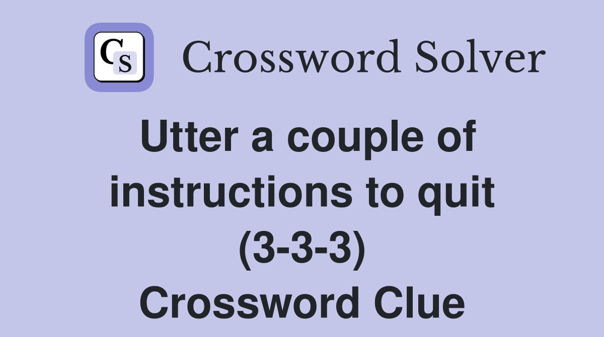 Utter a couple of instructions to quit (333) Crossword Clue Answers